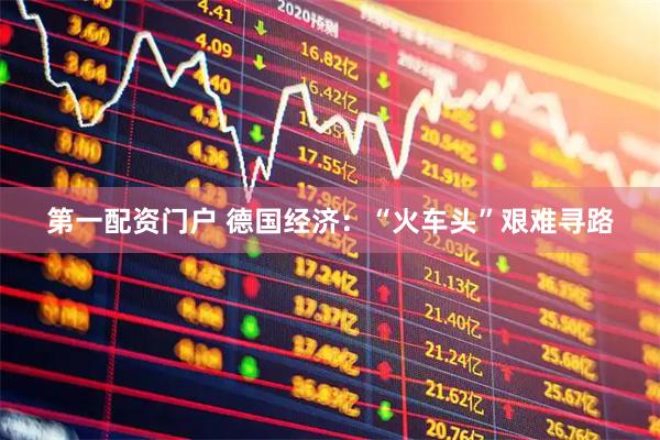 第一配资门户 德国经济：“火车头”艰难寻路