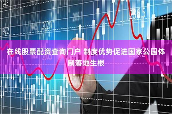 在线股票配资查询门户 制度优势促进国家公园体制落地生根