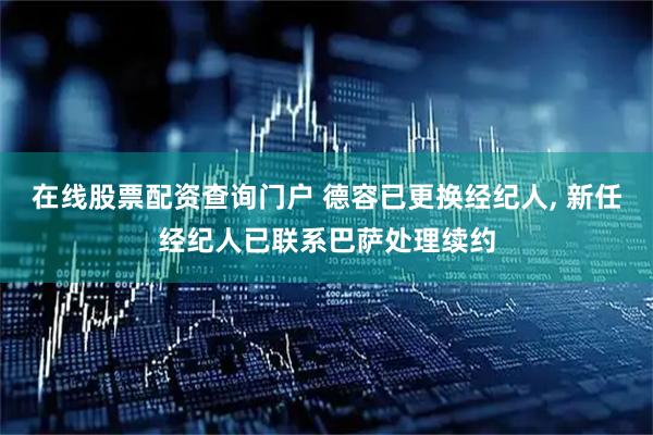 在线股票配资查询门户 德容已更换经纪人, 新任经纪人已联系巴萨处理续约