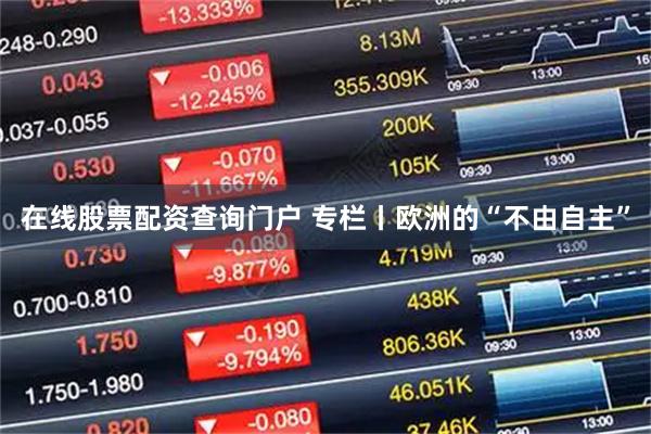 在线股票配资查询门户 专栏丨欧洲的“不由自主”