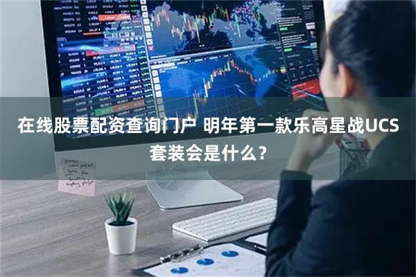 在线股票配资查询门户 明年第一款乐高星战UCS套装会是什么?