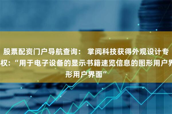 股票配资门户导航查询： 掌阅科技获得外观设计专利授权: “用于电子设备的显示书籍速览信息的图形用户界面”