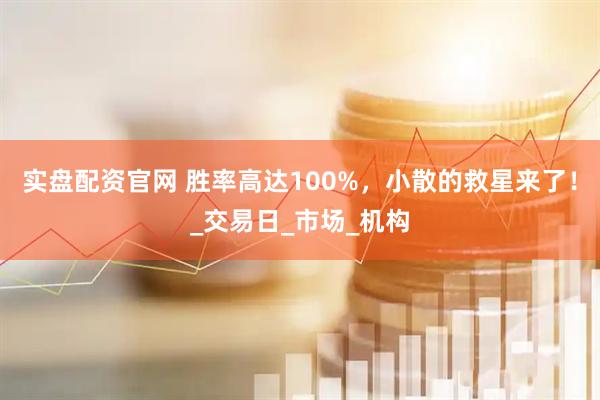 实盘配资官网 胜率高达100%，小散的救星来了！_交易日_市场_机构