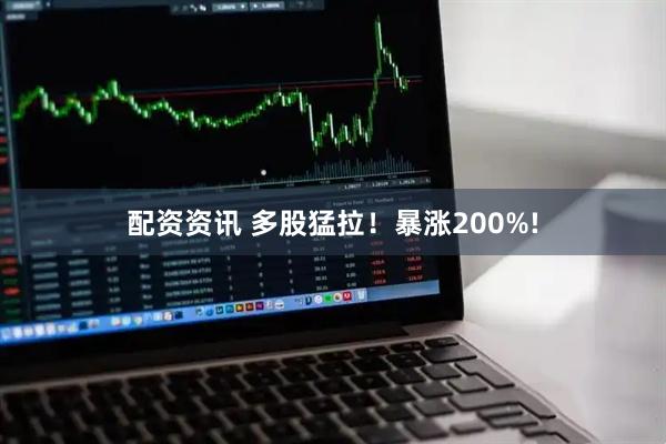 配资资讯 多股猛拉！暴涨200%!