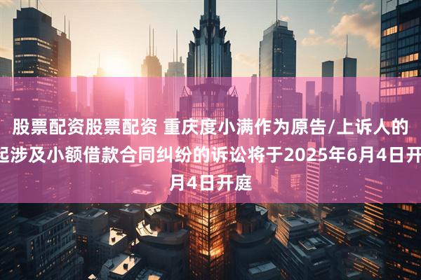 股票配资股票配资 重庆度小满作为原告/上诉人的2起涉及小额借款合同纠纷的诉讼将于2025年6月4日开庭