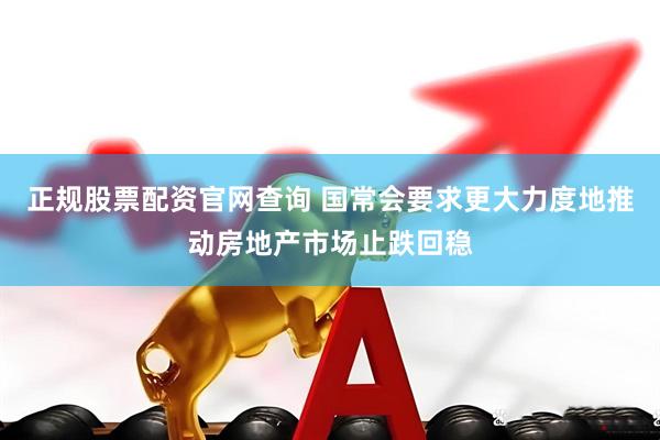 正规股票配资官网查询 国常会要求更大力度地推动房地产市场止跌回稳