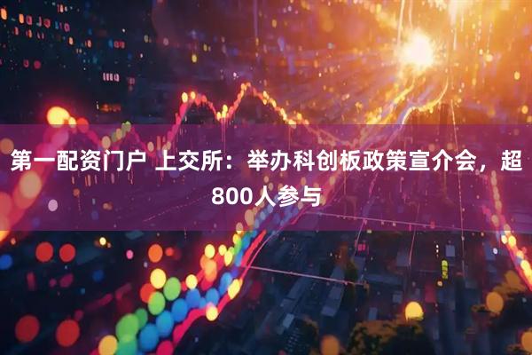 第一配资门户 上交所：举办科创板政策宣介会，超800人参与