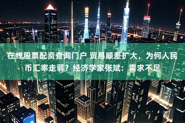 在线股票配资查询门户 贸易顺差扩大，为何人民币汇率走弱？经济学家张斌：需求不足