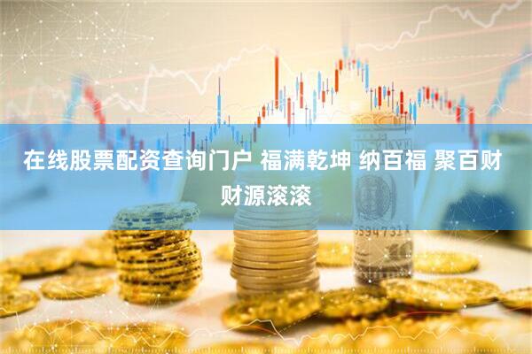 在线股票配资查询门户 福满乾坤 纳百福 聚百财 财源滚滚
