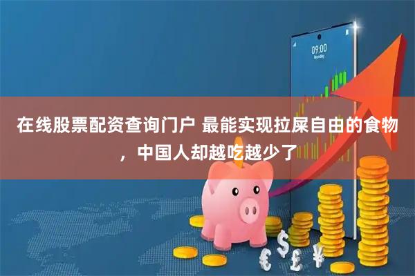 在线股票配资查询门户 最能实现拉屎自由的食物，中国人却越吃越少了