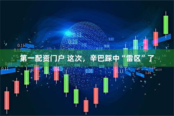 第一配资门户 这次，辛巴踩中“雷区”了