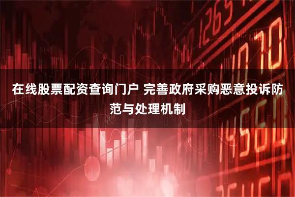 在线股票配资查询门户 完善政府采购恶意投诉防范与处理机制